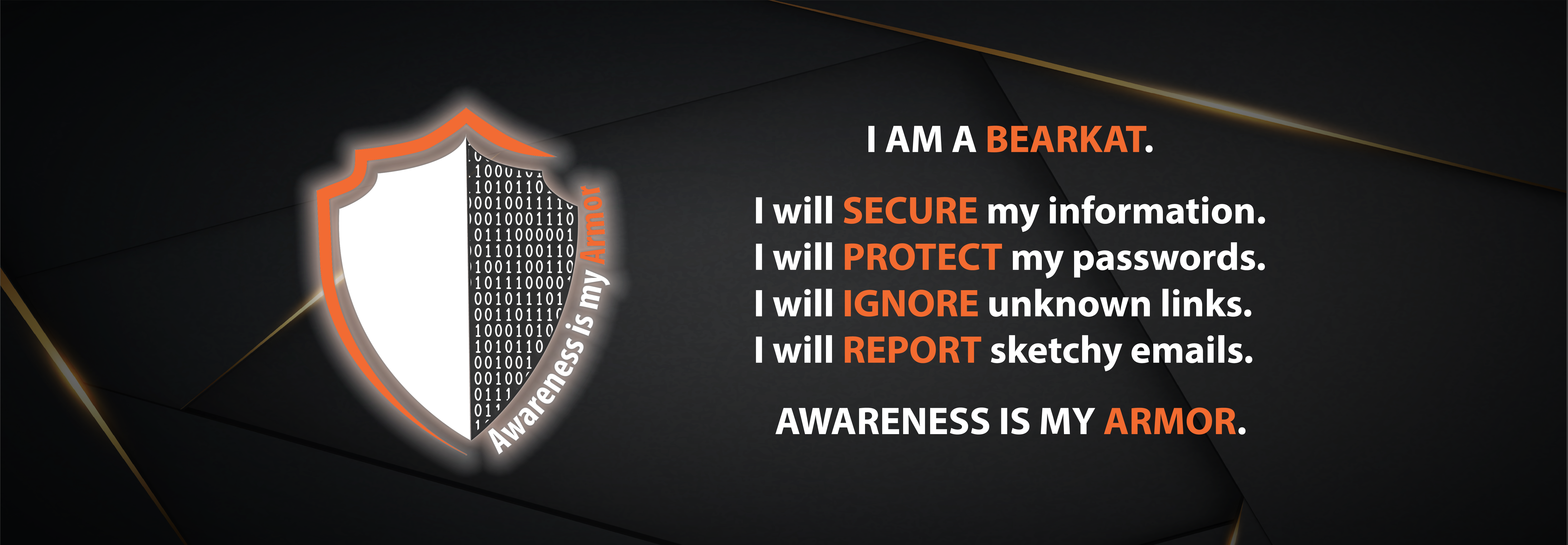 Shield and Cybersecurity Creed: I AM A BEARKAT. I will SECURE my information. I will PROTECT my passwords. I will IGNORE unknown links. I will REPORT sketchy emails. AWARENESS IS MY ARMOR.